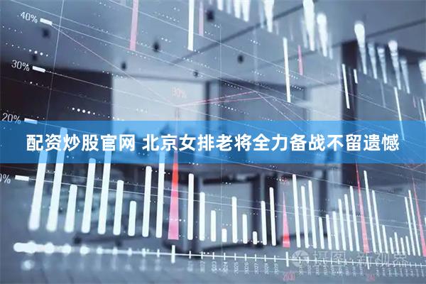 配资炒股官网 北京女排老将全力备战不留遗憾