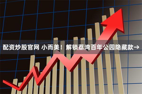 配资炒股官网 小而美！解锁荔湾百年公园隐藏款→