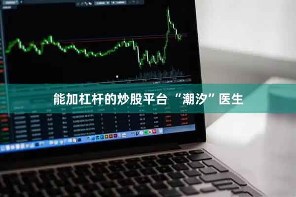 能加杠杆的炒股平台 “潮汐”医生