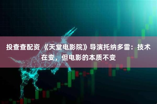 投查查配资 《天堂电影院》导演托纳多雷：技术在变，但电影的本质不变