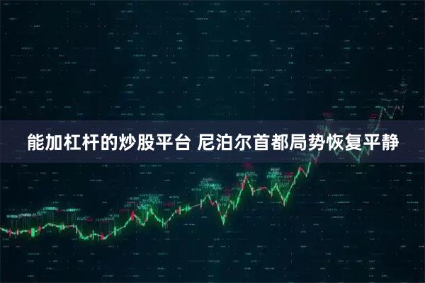 能加杠杆的炒股平台 尼泊尔首都局势恢复平静