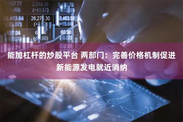 能加杠杆的炒股平台 两部门：完善价格机制促进新能源发电就近消纳