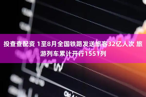 投查查配资 1至8月全国铁路发送旅客32亿人次 旅游列车累计开行1551列