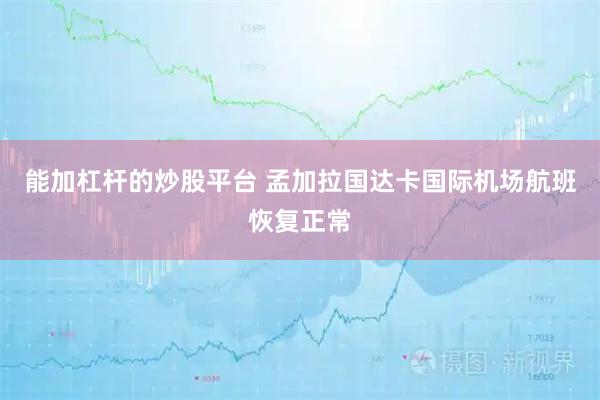 能加杠杆的炒股平台 孟加拉国达卡国际机场航班恢复正常