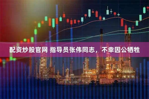 配资炒股官网 指导员张伟同志，不幸因公牺牲