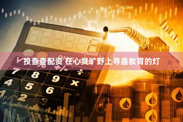 投查查配资 在心灵旷野上寻盏教育的灯