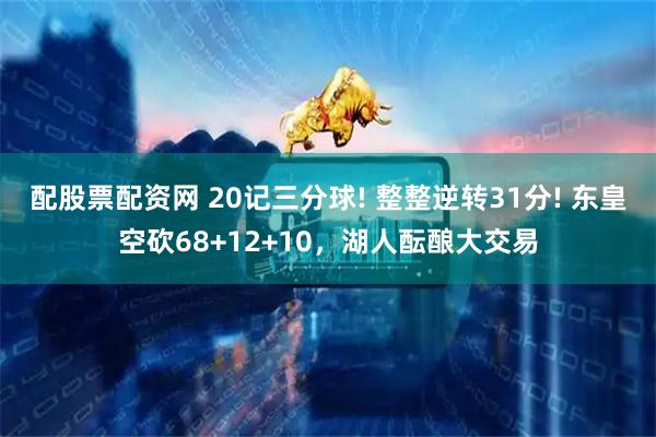 配股票配资网 20记三分球! 整整逆转31分! 东皇空砍68+12+10，湖人酝酿大交易