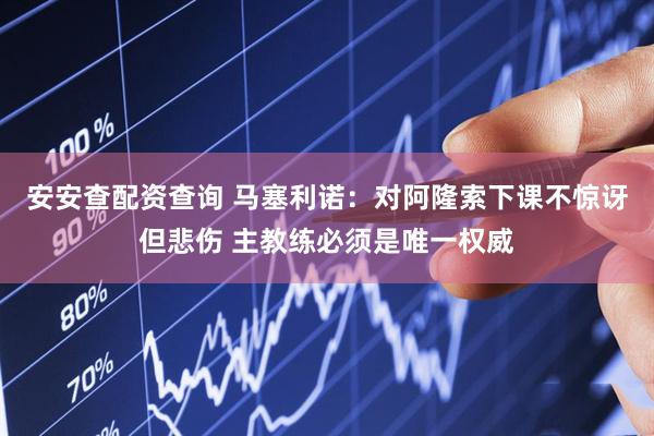 安安查配资查询 马塞利诺：对阿隆索下课不惊讶但悲伤 主教练必须是唯一权威