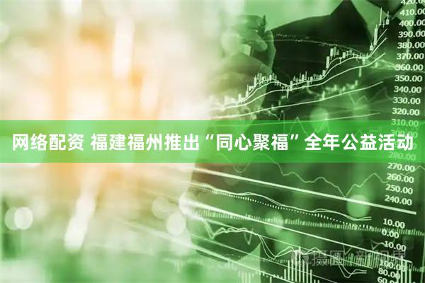 网络配资 福建福州推出“同心聚福”全年公益活动