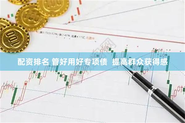 配资排名 管好用好专项债  提高群众获得感