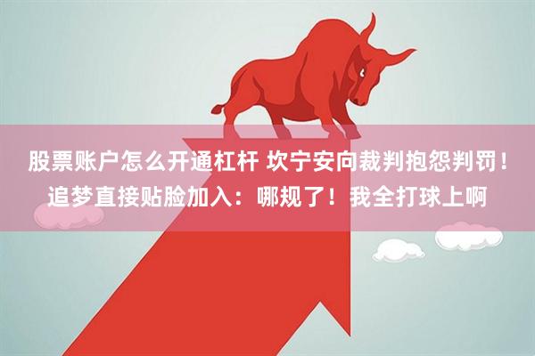 股票账户怎么开通杠杆 坎宁安向裁判抱怨判罚！追梦直接贴脸加入：哪规了！我全打球上啊