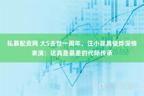 私募配资网 大S去世一周年，汪小菲具俊烨深情表演：这真是最差的代际传承