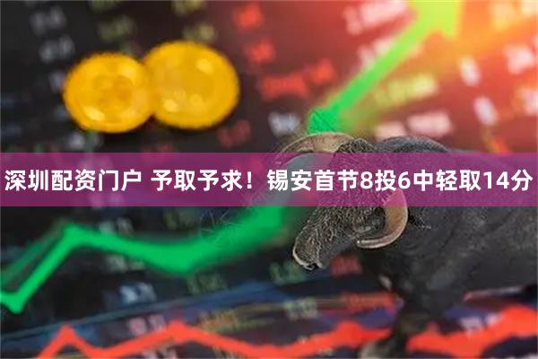 深圳配资门户 予取予求！锡安首节8投6中轻取14分
