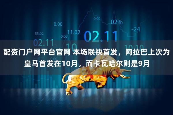配资门户网平台官网 本场联袂首发，阿拉巴上次为皇马首发在10月，而卡瓦哈尔则是9月
