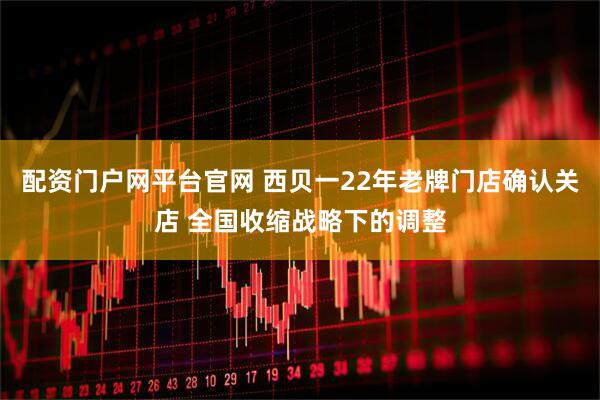 配资门户网平台官网 西贝一22年老牌门店确认关店 全国收缩战略下的调整