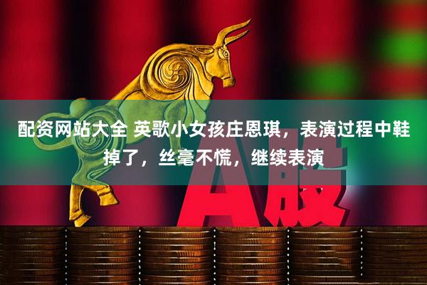 配资网站大全 英歌小女孩庄恩琪，表演过程中鞋掉了，丝毫不慌，继续表演