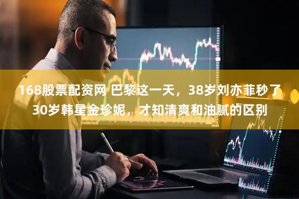 168股票配资网 巴黎这一天，38岁刘亦菲秒了30岁韩星金珍妮，才知清爽和油腻的区别