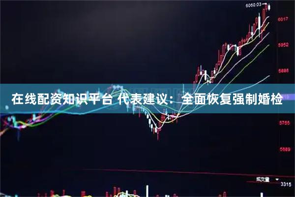 在线配资知识平台 代表建议：全面恢复强制婚检