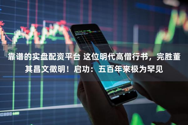 靠谱的实盘配资平台 这位明代高僧行书，完胜董其昌文徵明！启功：五百年来极为罕见